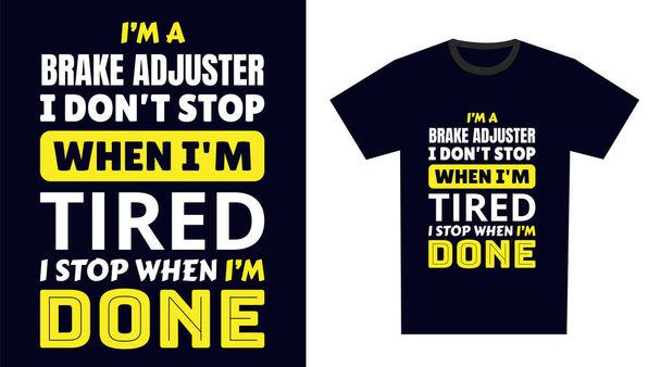 Brake Adjuster T Shirt Design. I 'm a Brake Adjuster I Don't Stop When I'm Tired, I Stop When I'm Done - Vector, Image