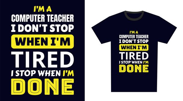 Computer Teacher T Shirt Design. I 'm a Computer Teacher I Don't Stop When I'm Tired, I Stop When I'm Done - Vector, Image