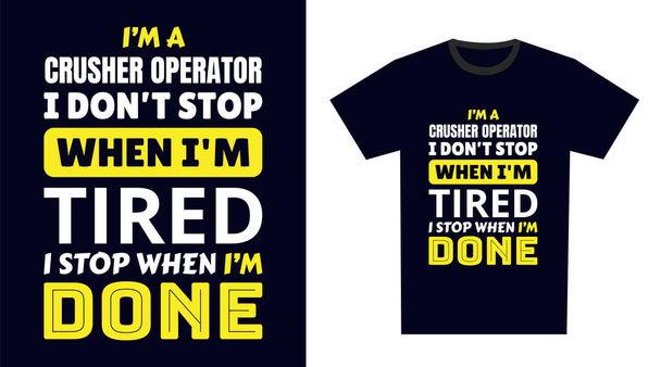 Crusher Operator T Shirt Design Я - Хрестоносець Оператор Я не зупиняюся, коли я втомився, я зупинюся, коли я зробив - Вектор, зображення