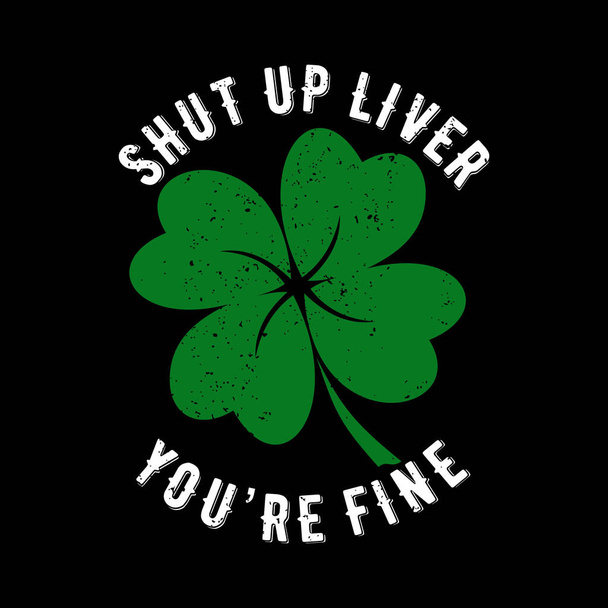 Shut up liver you're fine. Funny phrase for St. Patrick's Day. Good for T shirt print, poster, card, and gift design. - Vector, Image
