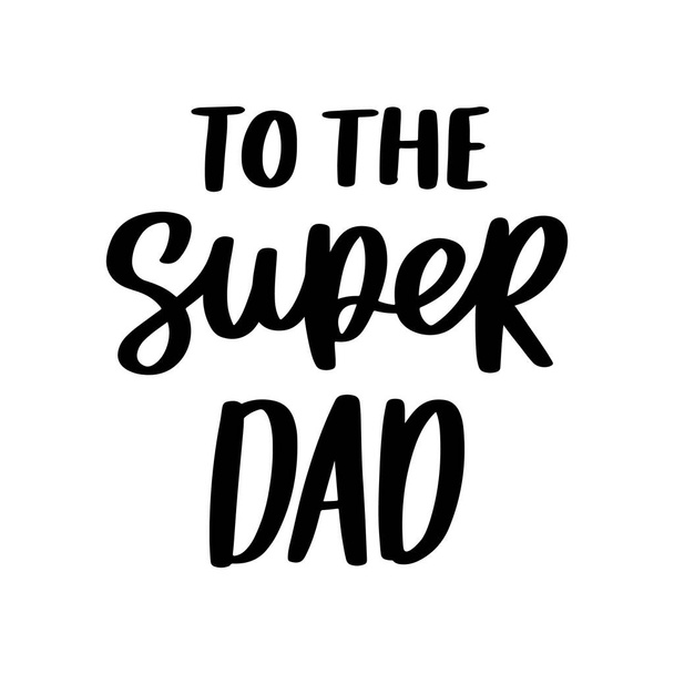 To the super dad. Hand drawn brush lettering isolated on white background. Happy Father's Day or Happy Birthday vector illustration. - Vector, Image