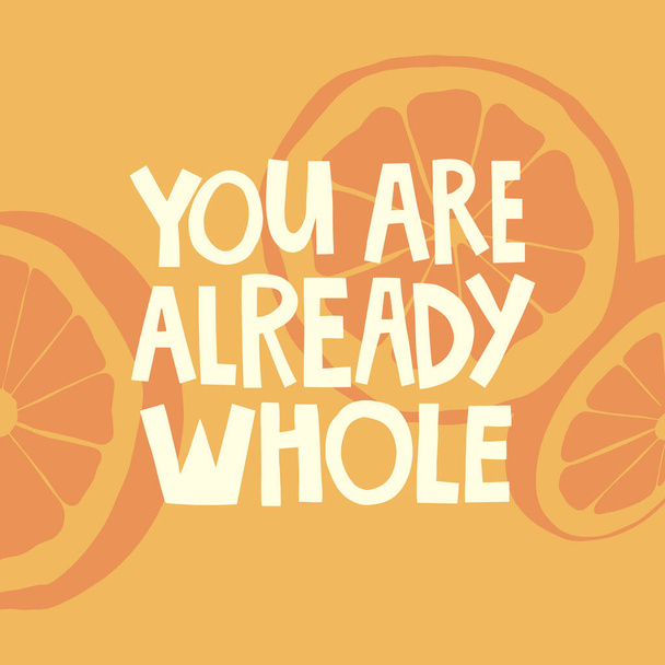 You are already whole hand drawn lettering. Orange slices backgraund. Vector illustration for lifestyle poster. Life coaching phrase for a personal growth, authentic person.  - Vektor, kép