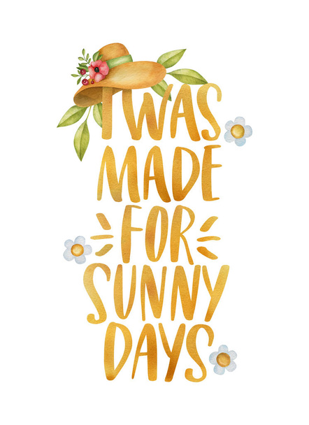 I was made for sunny days. Watercolor inspirational phrase about summer with decorative elements. Ideal for greeting card, print, poster, banner design. - Photo, Image