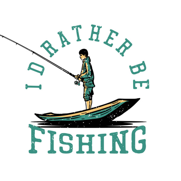 t shirt design i'd rather be fishing with fisherman fishing on the wooden boat vintage illustration - Vector, Image