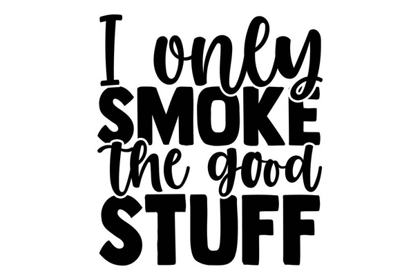 I only smoke the good stuff - Barbecue t shirts design, Hand drawn lettering phrase, Calligraphy t shirt design, Isolated on white background, svg Files for Cutting Cricut and Silhouette, EPS 10 - Vector, Image