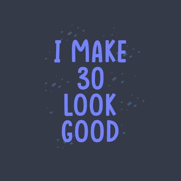 I Make 30 look good, fête d'anniversaire de 30 ans - Vecteur, image