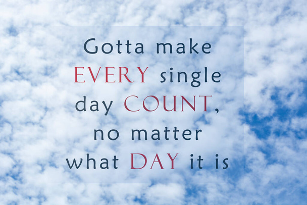 Motivational and inspirational quote - Got to make every single day count no matter what day it is. On background of bright blue sky and clouds formation. - Foto, Bild