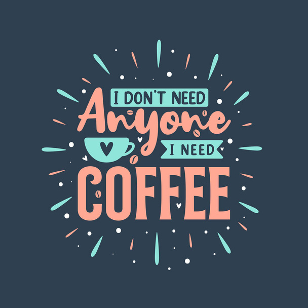I don't need anyone I need coffee. Coffee quotes lettering design. - Vektori, kuva