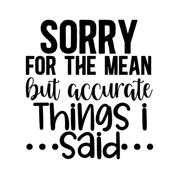 sorry for the mean but accurate things i said  typographic vector design, isolated text, lettering composition    - Vector, Image