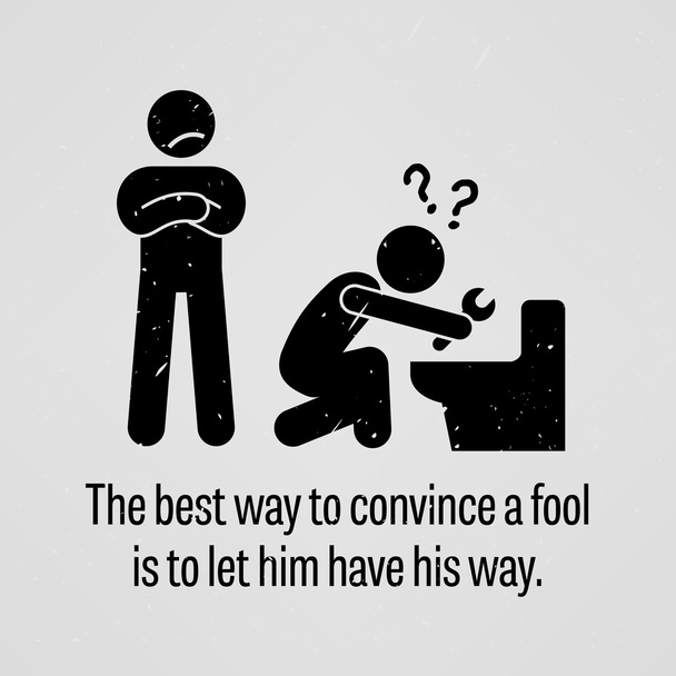The Best Way to Convince a Fool is to let Him Have His Way - Vector, Image