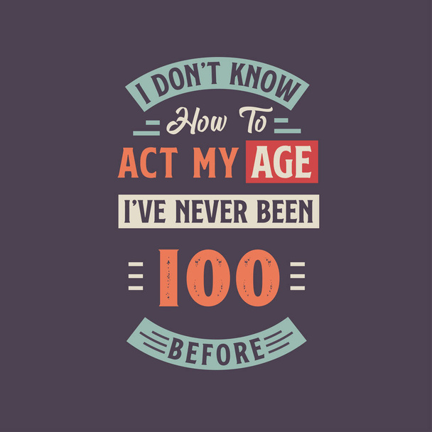 Δεν ξέρω πώς να φερθώ στην ηλικία μου, δεν έχω πάει ποτέ 100. Σχεδιασμός 100ης μπλούζας γενεθλίων. - Διάνυσμα, εικόνα