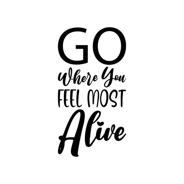 go where you feel most alive black letters quote - Vector, afbeelding