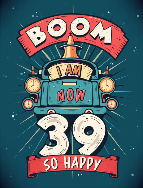 Boom I Am Now 39, Tão feliz 39 anos Presente T-shirt Design Vector. Retro Vintage 39 Anos Aniversário Celebração Poster Design. - Vetor, Imagem