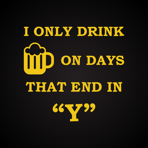 I only drink beer on days that end in "Y" - funny inscription template - Vector, Image